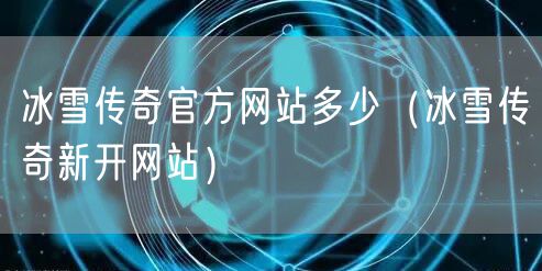 冰雪传奇官方网站多少（冰雪传奇新开网站）