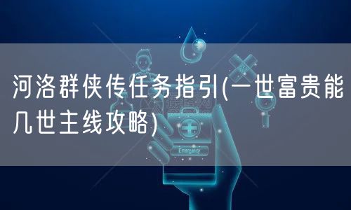 河洛群侠传任务指引(一世富贵能几世主线攻略)