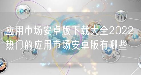 应用市场安卓版下载大全2022 热门的应用市场安卓版有哪些