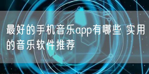 最好的手机音乐app有哪些 实用的音乐软件推荐