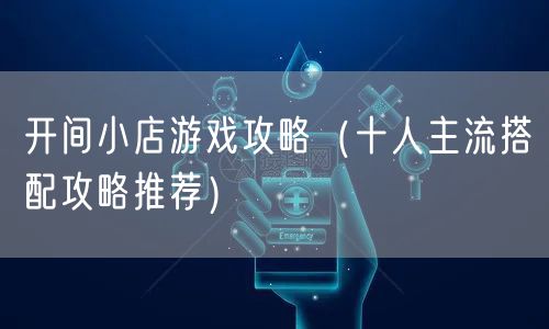 开间小店游戏攻略（十人主流搭配攻略推荐）