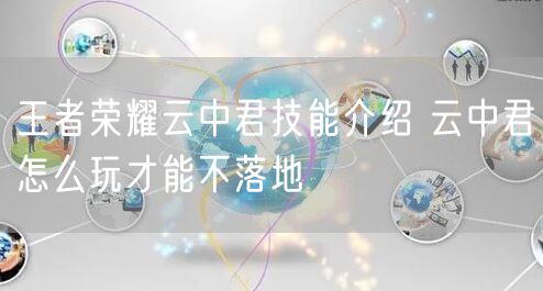 王者荣耀云中君技能介绍 云中君怎么玩才能不落地