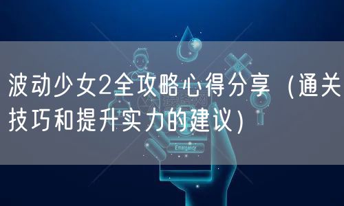 波动少女2全攻略心得分享（通关技巧和提升实力的建议）