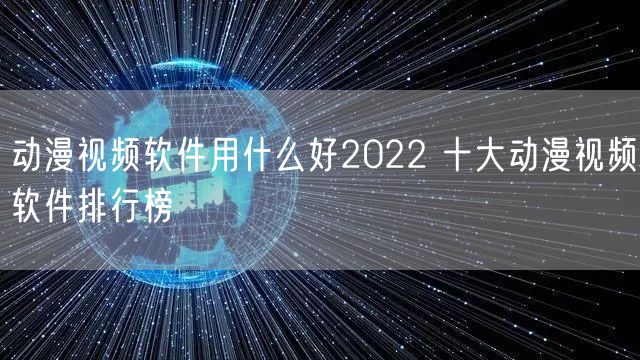 动漫视频软件用什么好2022 十大动漫视频软件排行榜