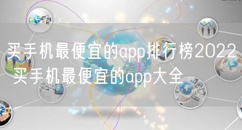 买手机最便宜的app排行榜2022 买手机最便宜的app大全