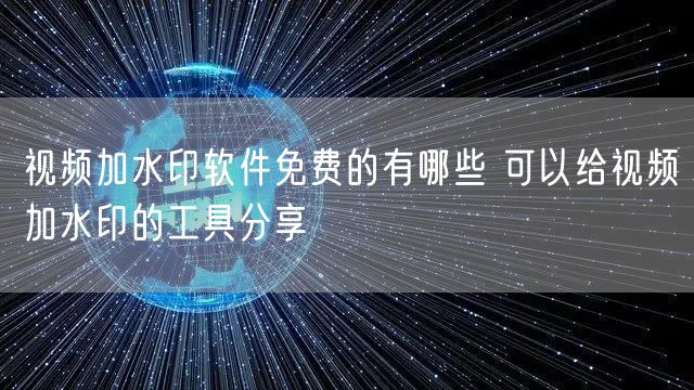 视频加水印软件免费的有哪些 可以给视频加水印的工具分享