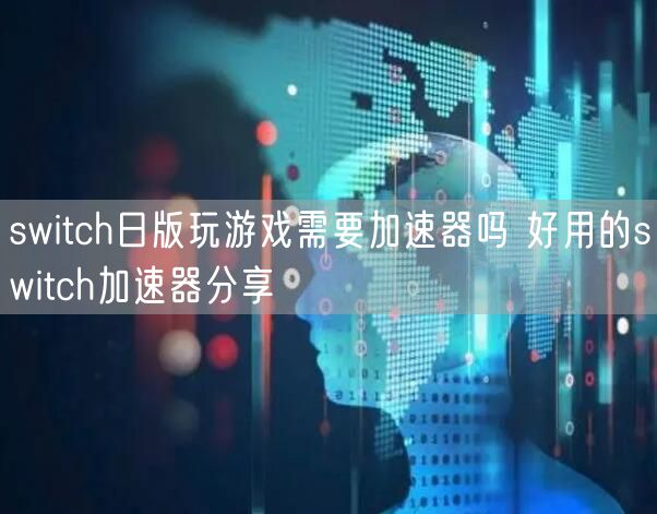 switch日版玩游戏需要加速器吗 好用的switch加速器分享