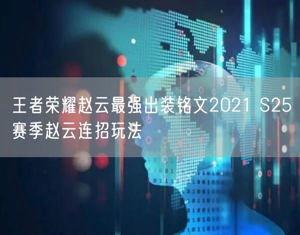 王者荣耀赵云最强出装铭文2021 S25赛季赵云连招玩法