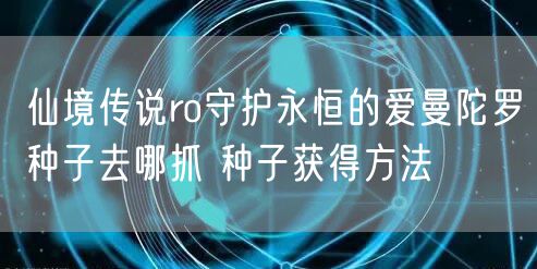 仙境传说ro守护永恒的爱曼陀罗种子去哪抓 种子获得方法