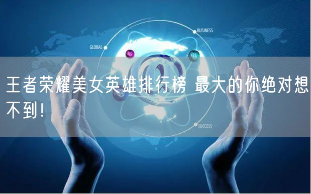 王者荣耀美女英雄排行榜 最大的你绝对想不到！