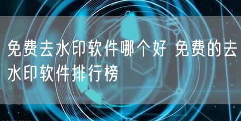 免费去水印软件哪个好 免费的去水印软件排行榜