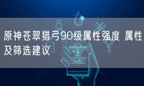 原神苍翠猎弓90级属性强度 属性及筛选建议
