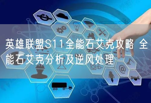 英雄联盟S11全能石艾克攻略 全能石艾克分析及逆风处理