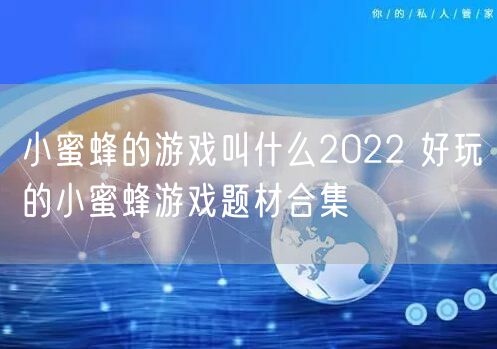 小蜜蜂的游戏叫什么2022 好玩的小蜜蜂游戏题材合集