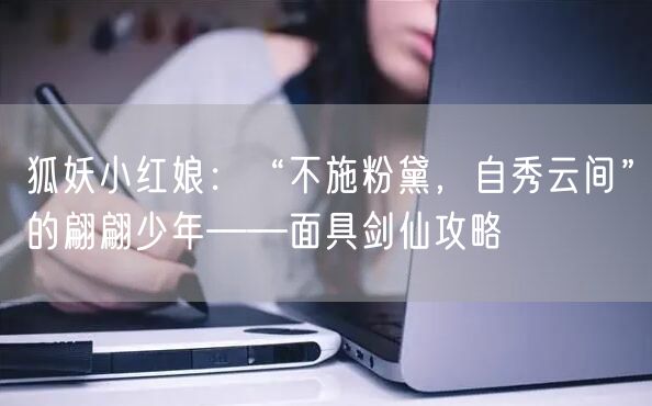 狐妖小红娘：“不施粉黛，自秀云间”的翩翩少年——面具剑仙攻略