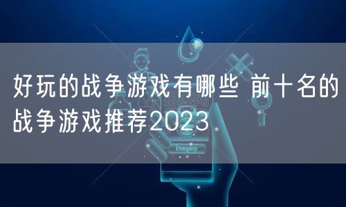 好玩的战争游戏有哪些 前十名的战争游戏推荐2023