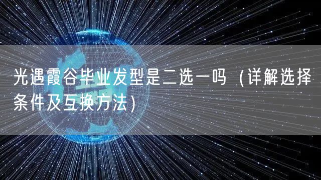 光遇霞谷毕业发型是二选一吗（详解选择条件及互换方法）