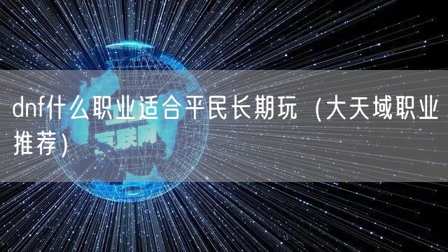 dnf什么职业适合平民长期玩（大天域职业推荐）