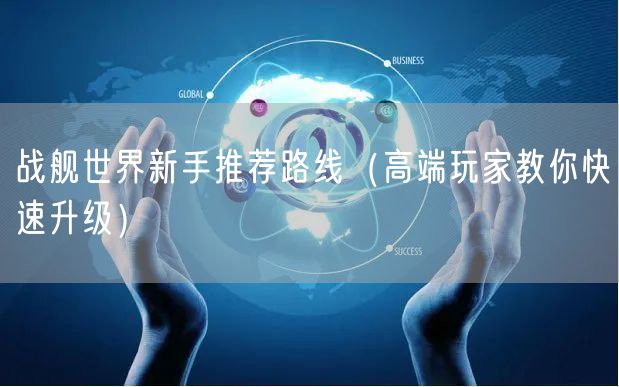 战舰世界新手推荐路线（高端玩家教你快速升级）