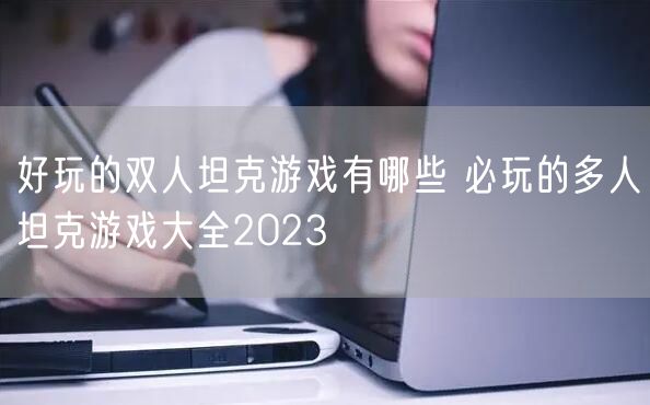 好玩的双人坦克游戏有哪些 必玩的多人坦克游戏大全2023