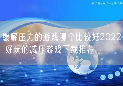 缓解压力的游戏哪个比较好2022 好玩的减压游戏下载推荐
