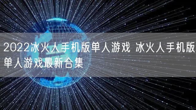 2022冰火人手机版单人游戏 冰火人手机版单人游戏最新合集