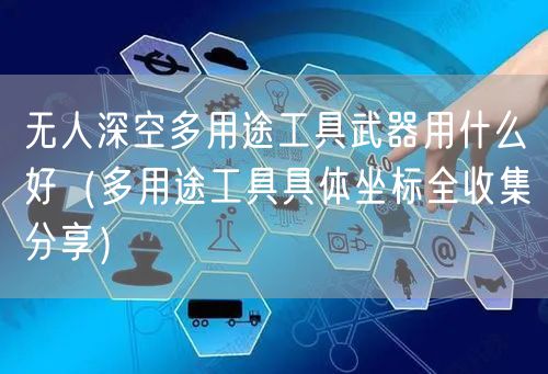 无人深空多用途工具武器用什么好（多用途工具具体坐标全收集分享）