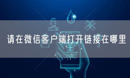 请在微信客户端打开链接在哪里