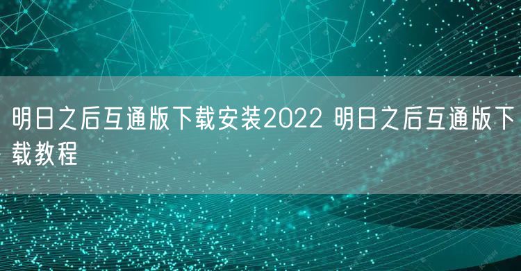 明日之后互通版下载安装2022 明日之后互通版下载教程