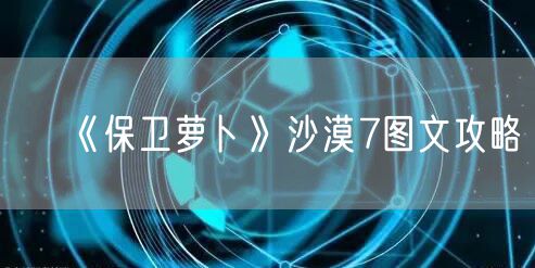 《保卫萝卜》沙漠7图文攻略