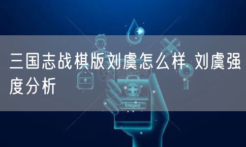 三国志战棋版刘虞怎么样 刘虞强度分析