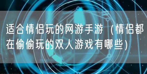 适合情侣玩的网游手游(情侣都在偷偷玩的双人游戏有哪些)