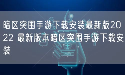 暗区突围手游下载安装最新版2022 最新版本暗区突围手游下载安装