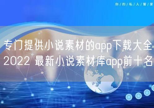 专门提供小说素材的app下载大全2022 最新小说素材库app前十名