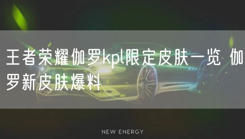 王者荣耀伽罗kpl限定皮肤一览 伽罗新皮肤爆料