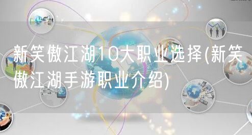 新笑傲江湖10大职业选择(新笑傲江湖手游职业介绍)