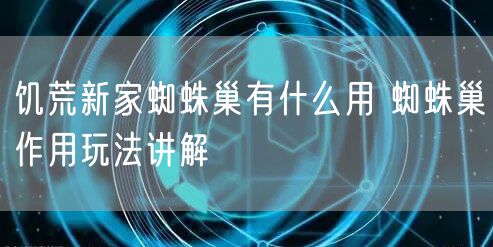 饥荒新家蜘蛛巢有什么用 蜘蛛巢作用玩法讲解
