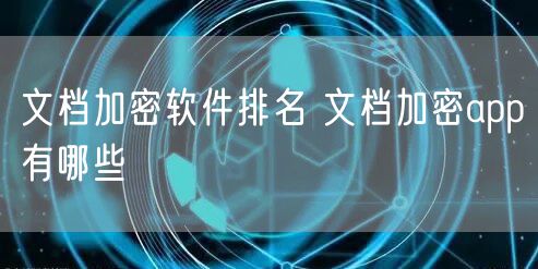 文档加密软件排名 文档加密app有哪些