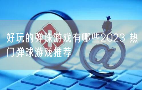 好玩的弹珠游戏有哪些2023 热门弹球游戏推荐