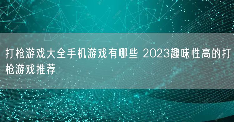 打枪游戏大全手机游戏有哪些 2023趣味性高的打枪游戏推荐