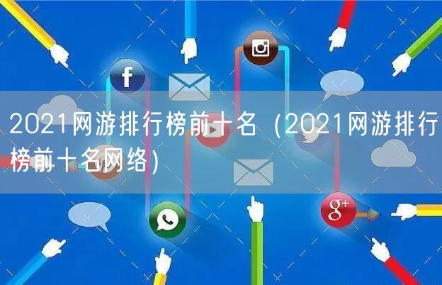 2021网游排行榜前十名（2021网游排行榜前十名网络）