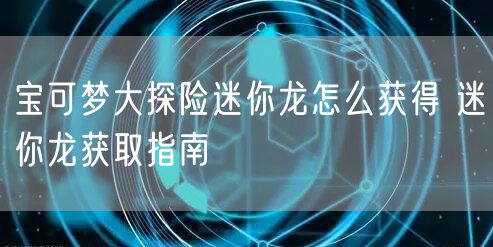 宝可梦大探险迷你龙怎么获得 迷你龙获取指南