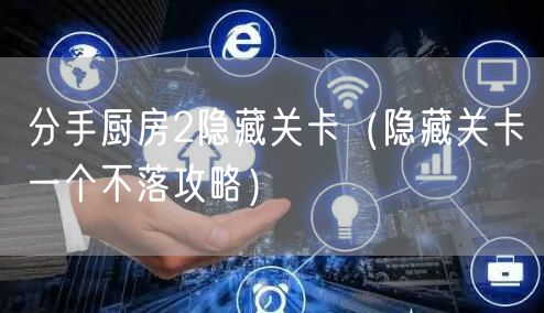 分手厨房2隐藏关卡（隐藏关卡一个不落攻略）