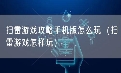 扫雷游戏攻略手机版怎么玩（扫雷游戏怎样玩）