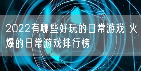 2022有哪些好玩的日常游戏 火爆的日常游戏排行榜