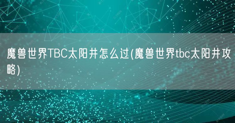 魔兽世界TBC太阳井怎么过(魔兽世界tbc太阳井攻略)