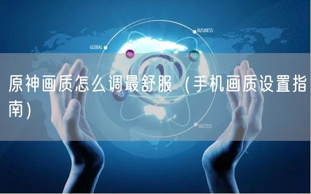 原神画质怎么调最舒服（手机画质设置指南）