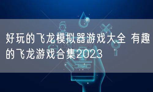 好玩的飞龙模拟器游戏大全 有趣的飞龙游戏合集2023