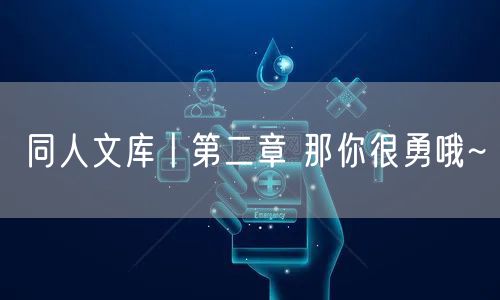 同人文库丨第二章 那你很勇哦~