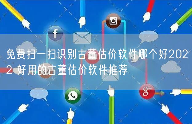 免费扫一扫识别古董估价软件哪个好2022 好用的古董估价软件推荐
